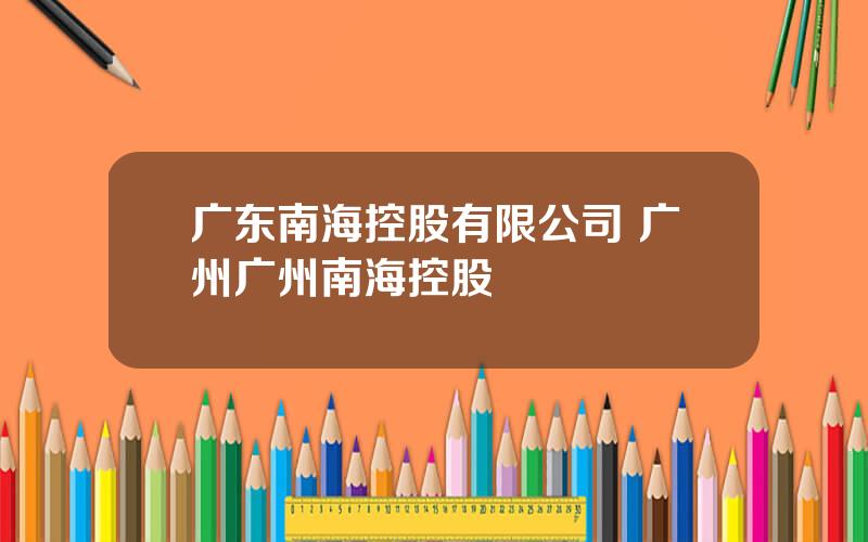 广东南海控股有限公司 广州广州南海控股